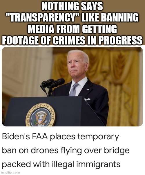 Next, media outlets will hire ultralight pilots to capture footage | NOTHING SAYS "TRANSPARENCY" LIKE BANNING MEDIA FROM GETTING FOOTAGE OF CRIMES IN PROGRESS | image tagged in illegal immigration,joe biden | made w/ Imgflip meme maker