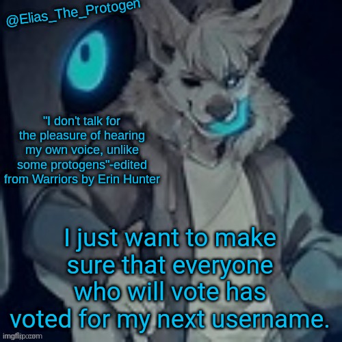 Elias_The_Protogen furry sans pt. 2 temp | I just want to make sure that everyone who will vote has voted for my next username. | image tagged in elias_the_protogen furry sans pt 2 temp | made w/ Imgflip meme maker