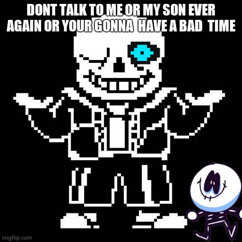 sans undertale | DONT TALK TO ME OR MY SON EVER AGAIN OR YOUR GONNA  HAVE A BAD  TIME | image tagged in sans undertale | made w/ Imgflip meme maker