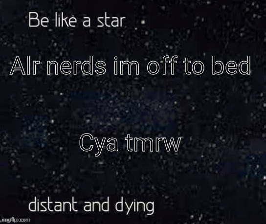 pæce | Alr nerds im off to bed; Cya tmrw | image tagged in be like a star | made w/ Imgflip meme maker