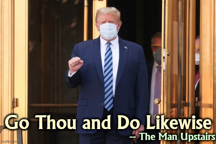 He's masked and vaccinated. | Go Thou and Do Likewise; -- The Man Upstairs | image tagged in trump masked against covid,trump,face mask,vaccination | made w/ Imgflip meme maker