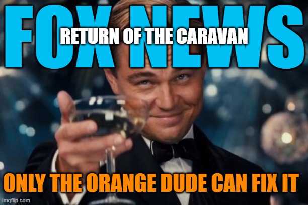 Leonardo Dicaprio Good Luck With That One Cheers | FOX NEWS; RETURN OF THE CARAVAN; ONLY THE ORANGE DUDE CAN FIX IT | image tagged in memes,leonardo dicaprio cheers,fox news,fox,clown car republicans,republicans laughing | made w/ Imgflip meme maker