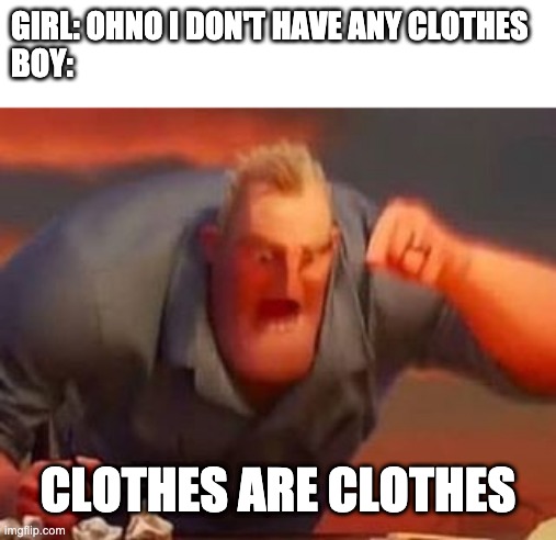 Mr incredible mad | GIRL: OHNO I DON'T HAVE ANY CLOTHES
BOY:; CLOTHES ARE CLOTHES | image tagged in mr incredible mad | made w/ Imgflip meme maker