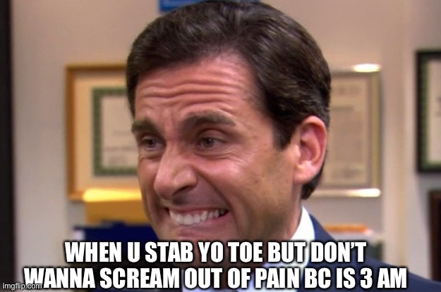 Cringe | WHEN U STAB YO TOE BUT DON’T WANNA SCREAM OUT OF PAIN BC IS 3 AM | image tagged in cringe | made w/ Imgflip meme maker
