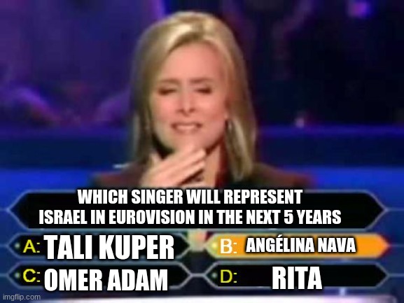 No joke Angélina Nava will represent Israel in Eurovision in the next 5 years | WHICH SINGER WILL REPRESENT ISRAEL IN EUROVISION IN THE NEXT 5 YEARS; TALI KUPER; ANGÉLINA NAVA; RITA; OMER ADAM | image tagged in memes,who wants to be a millionaire,eurovision,singer,israel,france | made w/ Imgflip meme maker