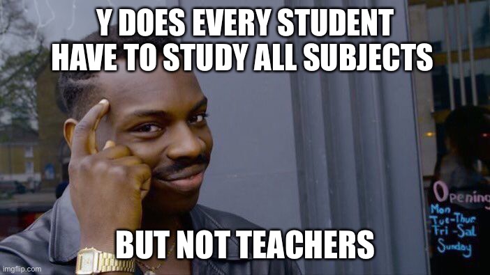 Roll Safe Think About It Meme | Y DOES EVERY STUDENT HAVE TO STUDY ALL SUBJECTS; BUT NOT TEACHERS | image tagged in memes,roll safe think about it | made w/ Imgflip meme maker