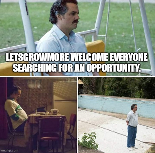 Letsgrowmore |  LETSGROWMORE WELCOME EVERYONE SEARCHING FOR AN OPPORTUNITY. | image tagged in memes,sad pablo escobar | made w/ Imgflip meme maker
