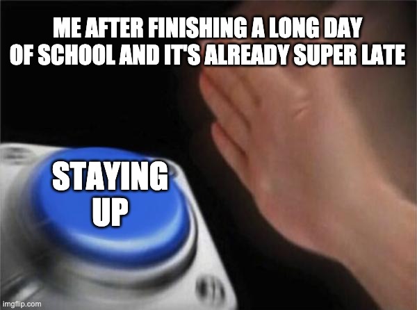 Blank Nut Button Meme |  ME AFTER FINISHING A LONG DAY OF SCHOOL AND IT'S ALREADY SUPER LATE; STAYING UP | image tagged in memes,blank nut button | made w/ Imgflip meme maker