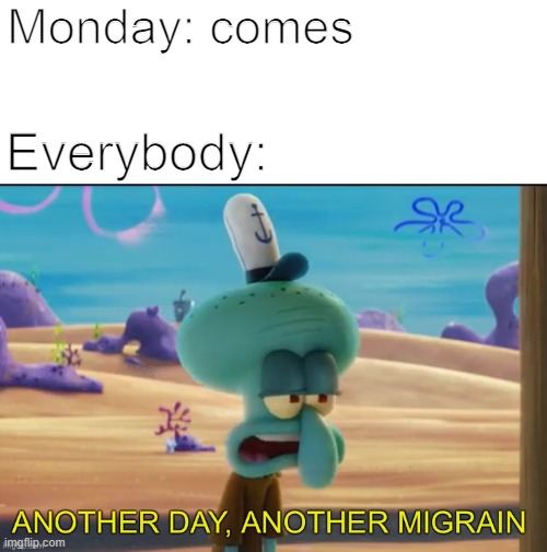 help |  Monday: comes; Everybody: | image tagged in another day another migrain | made w/ Imgflip meme maker