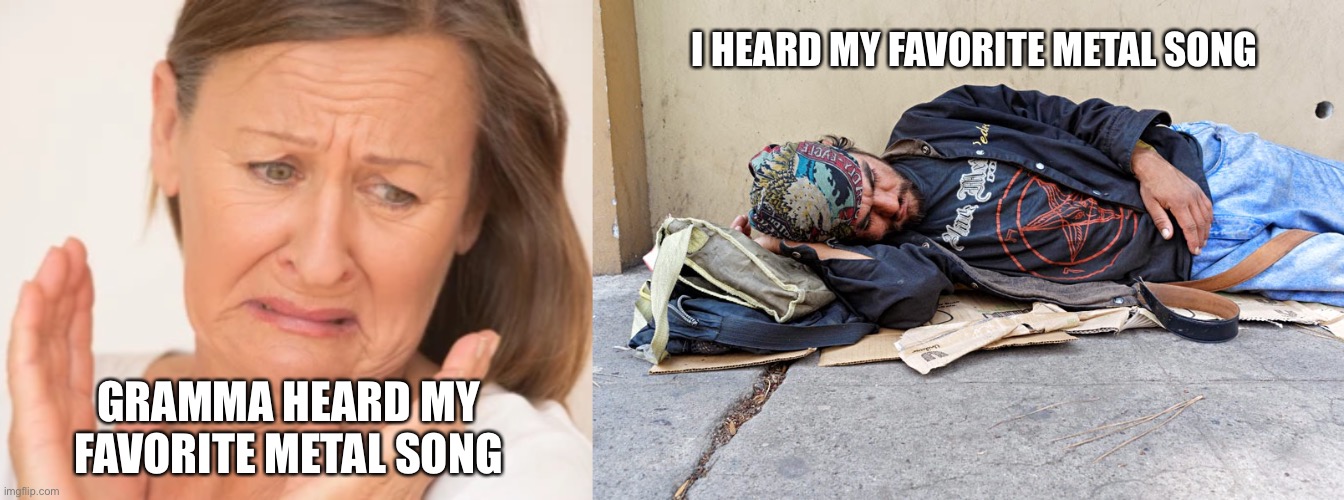 Chud chud | I HEARD MY FAVORITE METAL SONG; GRAMMA HEARD MY FAVORITE METAL SONG | image tagged in metal,heavy metal | made w/ Imgflip meme maker