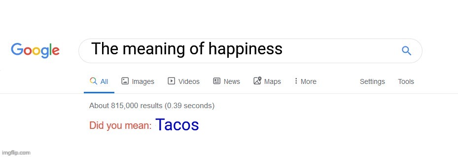 Did you mean? | The meaning of happiness; Tacos | image tagged in did you mean | made w/ Imgflip meme maker