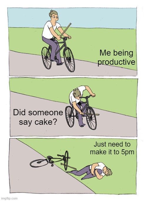 cake at work | Me being productive; Did someone say cake? Just need to make it to 5pm | image tagged in memes,bike fall,work,coworkers | made w/ Imgflip meme maker