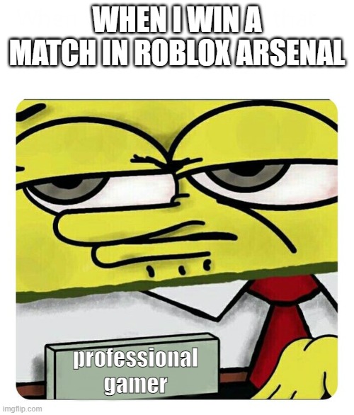 relatable | WHEN I WIN A MATCH IN ROBLOX ARSENAL; professional gamer | image tagged in spongebob name tag | made w/ Imgflip meme maker