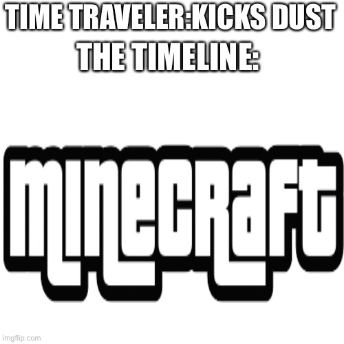 GTA Minecraft go brrrrrrr | TIME TRAVELER:KICKS DUST; THE TIMELINE: | image tagged in memes,blank transparent square,minecraft,gta | made w/ Imgflip meme maker