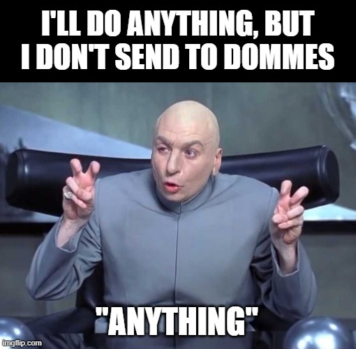 Dr Evil air quotes Findom |  I'LL DO ANYTHING, BUT
I DON'T SEND TO DOMMES; "ANYTHING" | image tagged in dr evil air quotes,memes | made w/ Imgflip meme maker