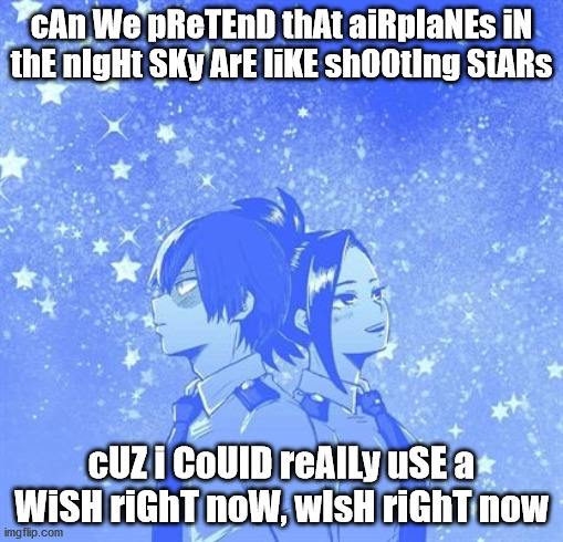 mordetwi but it's todomomo | cAn We pReTEnD thAt aiRplaNEs iN thE nIgHt SKy ArE liKE shOOtIng StARs; cUZ i CoUlD reAlLy uSE a WiSH riGhT noW, wIsH riGhT now | made w/ Imgflip meme maker