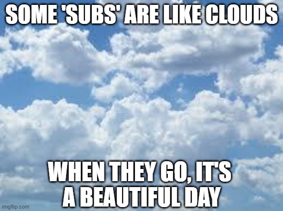 Clouds Findom | SOME 'SUBS' ARE LIKE CLOUDS; WHEN THEY GO, IT'S 
A BEAUTIFUL DAY | image tagged in clouds,memes | made w/ Imgflip meme maker