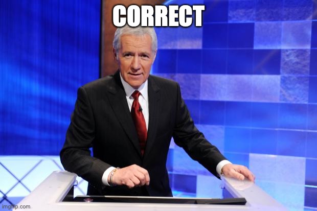 Alex Trebek | CORRECT | image tagged in alex trebek | made w/ Imgflip meme maker