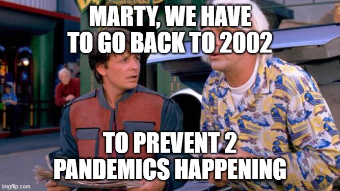 Back to the Future | MARTY, WE HAVE TO GO BACK TO 2002 TO PREVENT 2 PANDEMICS HAPPENING | image tagged in back to the future | made w/ Imgflip meme maker