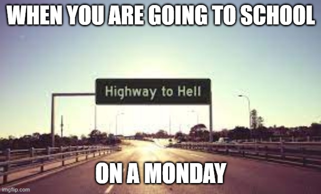 high way to hell | WHEN YOU ARE GOING TO SCHOOL; ON A MONDAY | image tagged in school | made w/ Imgflip meme maker