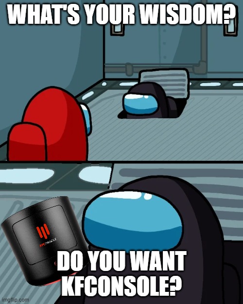 Gray gave red a kfconsole | WHAT'S YOUR WISDOM? DO YOU WANT KFCONSOLE? | image tagged in impostor of the vent | made w/ Imgflip meme maker