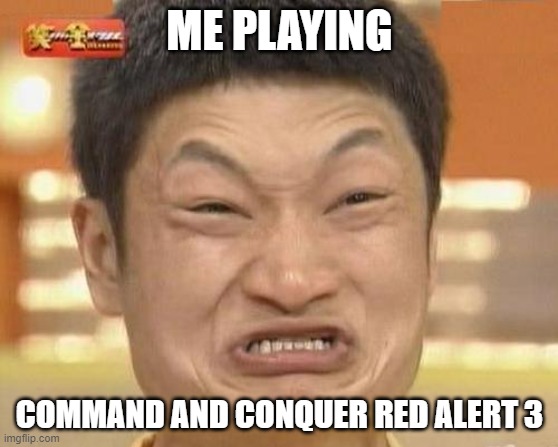 It's kinda hard | ME PLAYING; COMMAND AND CONQUER RED ALERT 3 | image tagged in memes,impossibru guy original | made w/ Imgflip meme maker