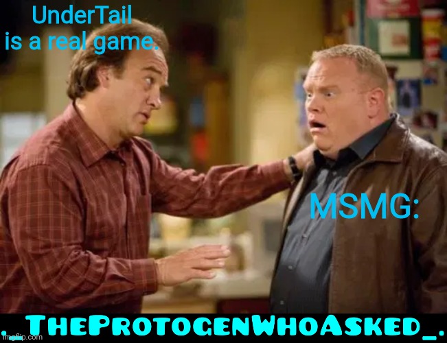 Im gonna use this watermark from now on | UnderTail is a real game. MSMG: | image tagged in according to jim explaining,theprotogenwhoasked watermark | made w/ Imgflip meme maker