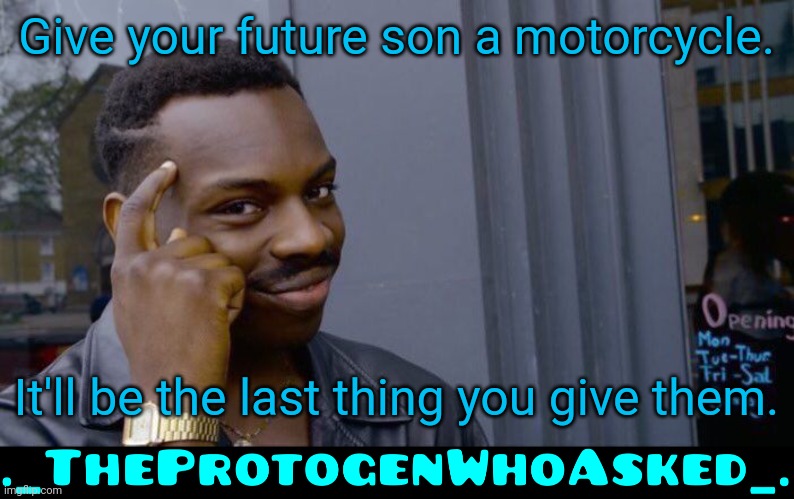 Give your future son a motorcycle. It'll be the last thing you give them. | image tagged in memes,roll safe think about it,theprotogenwhoasked watermark | made w/ Imgflip meme maker