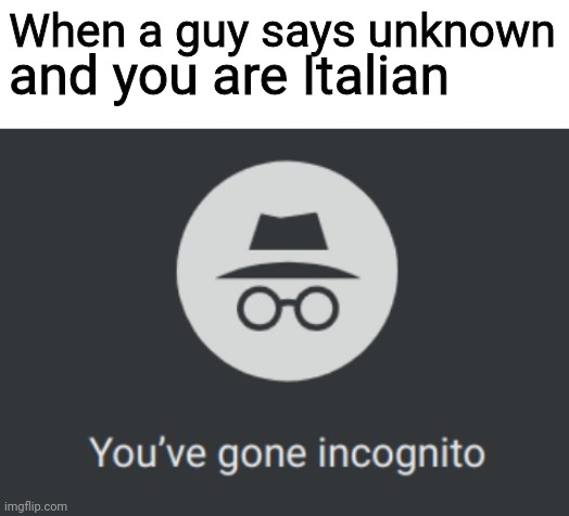 sconosciuto, incognita, INCOGNITO | When a guy says unknown; and you are Italian | image tagged in you've gone incognito,unknown,incognito | made w/ Imgflip meme maker