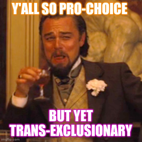 Yall funny | Y'ALL SO PRO-CHOICE; BUT YET TRANS-EXCLUSIONARY | image tagged in memes,laughing leo,lgbtq | made w/ Imgflip meme maker