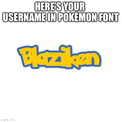 Blank Transparent Square Meme | HERE’S YOUR  USERNAME IN POKÉMON FONT | image tagged in memes,blank transparent square | made w/ Imgflip meme maker