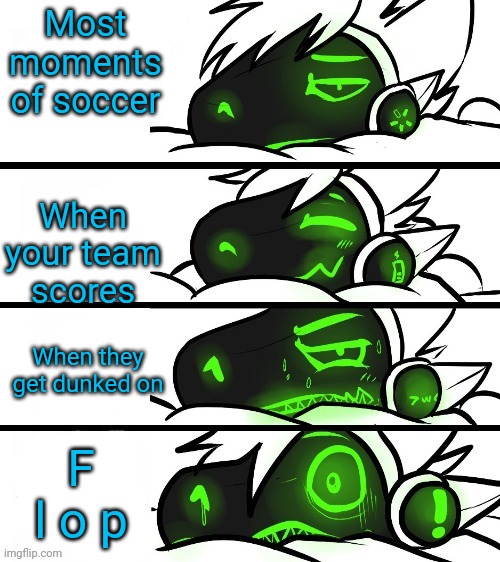 protogen reaction | Most moments of soccer When your team scores When they get dunked on F l o p | image tagged in protogen reaction | made w/ Imgflip meme maker