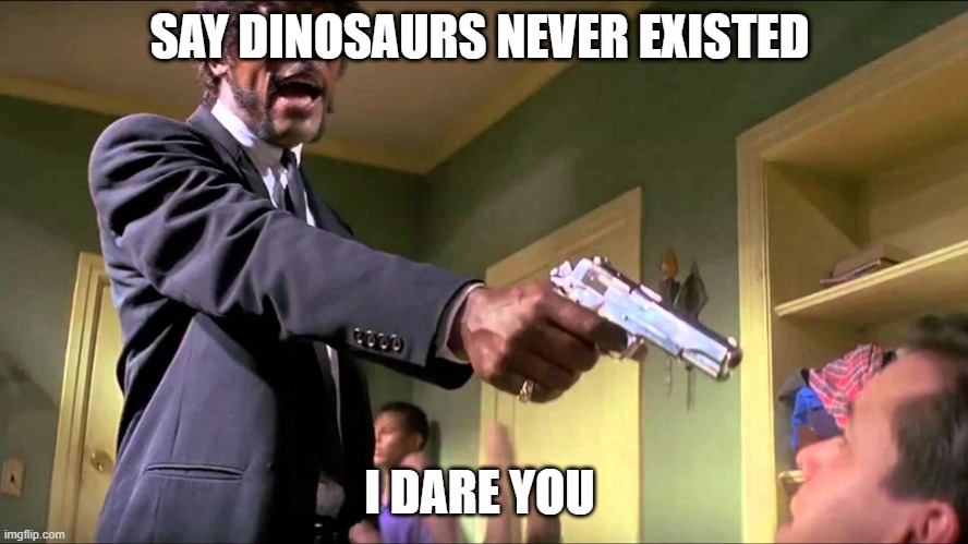 Dinosaurs never existed |  SAY DINOSAURS NEVER EXISTED; I DARE YOU | image tagged in pulp fiction say what one more time,dinosaurs,paleontology | made w/ Imgflip meme maker