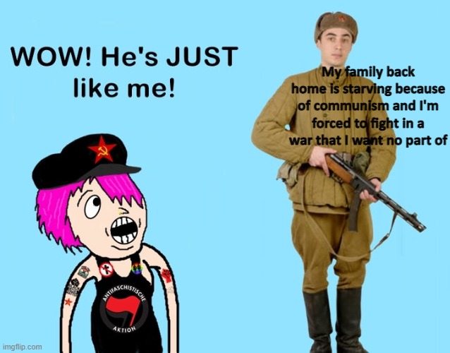 My family back home is starving because of communism and I'm forced to fight in a war that I want no part of | image tagged in communism | made w/ Imgflip meme maker