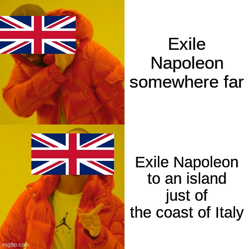 will he escape? | Exile Napoleon somewhere far; Exile Napoleon to an island just of the coast of Italy | image tagged in memes,drake hotline bling | made w/ Imgflip meme maker