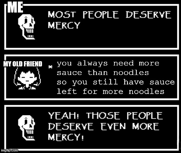 Just some meme about spaghetti | ME; MY OLD FRIEND; you always need more 
sauce than noodles
so you still have sauce
left for more noodles | image tagged in most people deserve mercy but i made a plot twist | made w/ Imgflip meme maker