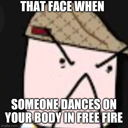 ANGERY | THAT FACE WHEN; SOMEONE DANCES ON YOUR BODY IN FREE FIRE | image tagged in angery,yarik mehanik | made w/ Imgflip meme maker