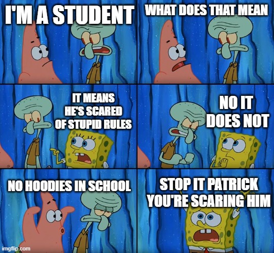 Stop it, Patrick! You're Scaring Him! | I'M A STUDENT; WHAT DOES THAT MEAN; NO IT  DOES NOT; IT MEANS HE'S SCARED OF STUPID RULES; NO HOODIES IN SCHOOL; STOP IT PATRICK YOU'RE SCARING HIM | image tagged in stop it patrick you're scaring him | made w/ Imgflip meme maker