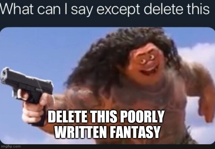 What can I say except delete this | DELETE THIS POORLY 
WRITTEN FANTASY | image tagged in what can i say except delete this | made w/ Imgflip meme maker