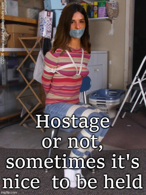 Tied up | Hostage or not, sometimes it's nice  to be held | image tagged in tied up,dark humor | made w/ Imgflip meme maker