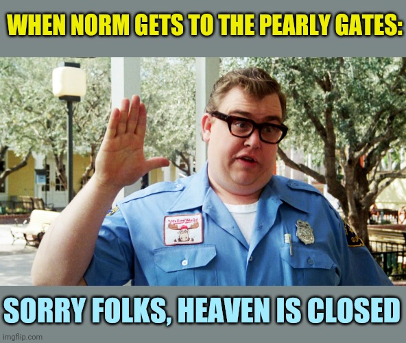 John Candy | WHEN NORM GETS TO THE PEARLY GATES: SORRY FOLKS, HEAVEN IS CLOSED | image tagged in john candy | made w/ Imgflip meme maker