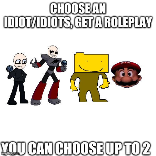 idk | CHOOSE AN IDIOT/IDIOTS, GET A ROLEPLAY; YOU CAN CHOOSE UP TO 2 | image tagged in memes,blank transparent square | made w/ Imgflip meme maker