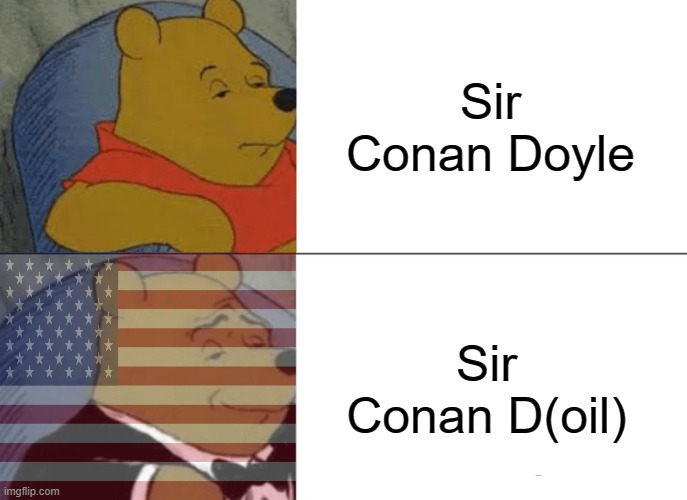 Americans when they find oil exists in names | Sir Conan Doyle; Sir Conan D(oil) | image tagged in memes,tuxedo winnie the pooh | made w/ Imgflip meme maker