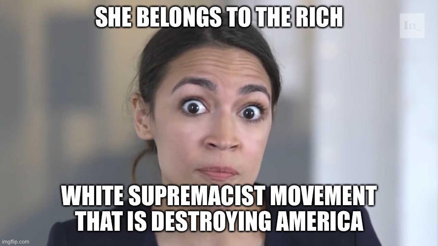 AOC Stumped | SHE BELONGS TO THE RICH WHITE SUPREMACIST MOVEMENT THAT IS DESTROYING AMERICA | image tagged in aoc stumped | made w/ Imgflip meme maker