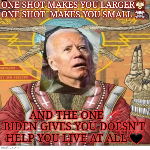 Joe biden | ONE SHOT MAKES YOU LARGER🙈 ONE SHOT  MAKES YOU SMALL ☠; AND THE ONE 💉 BIDEN GIVES YOU DOESN'T HELP YOU LIVE AT ALL 🖤 | image tagged in devil | made w/ Imgflip meme maker
