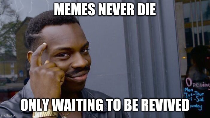 Roll Safe Think About It Meme | MEMES NEVER DIE ONLY WAITING TO BE REVIVED | image tagged in memes,roll safe think about it | made w/ Imgflip meme maker
