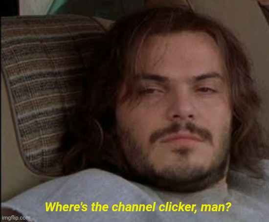 Jack Black High | Where's the channel clicker, man? | image tagged in jack black high | made w/ Imgflip meme maker