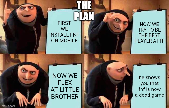 Gru's Plan | THE PLAN; FIRST WE INSTALL FNF ON MOBILE; NOW WE TRY TO BE THE BEST PLAYER AT IT; NOW WE FLEX AT LITTLE BROTHER; he shows you that fnf is now a dead game | image tagged in memes,gru's plan | made w/ Imgflip meme maker