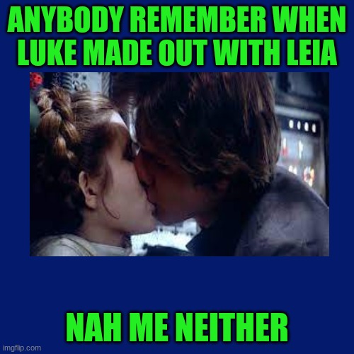 guess this was more of an orphan joke ...hahaha.... | ANYBODY REMEMBER WHEN LUKE MADE OUT WITH LEIA; NAH ME NEITHER | image tagged in star wars | made w/ Imgflip meme maker