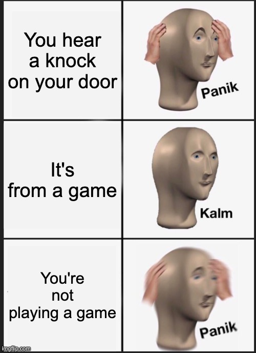 Meme | You hear a knock on your door; It's from a game; You're not playing a game | image tagged in memes,panik kalm panik | made w/ Imgflip meme maker